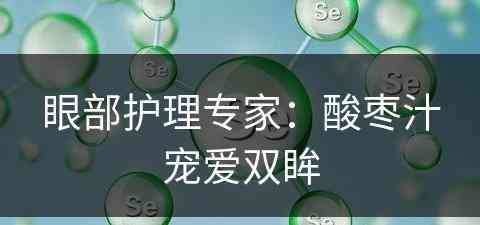 眼部护理专家：酸枣汁宠爱双眸